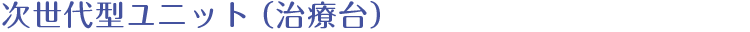 次世代型ユニット（治療台）
